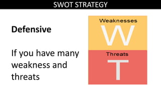 SWOT STRATEGY
Defensive
If you have many
weakness and
threats
 