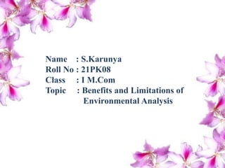 Name : S.Karunya
Roll No : 21PK08
Class : I M.Com
Topic : Benefits and Limitations
of Environmental Analysis
Name : S.Karunya
Roll No : 21PK08
Class : I M.Com
Topic : Benefits and Limitations of
Environmental Analysis
 