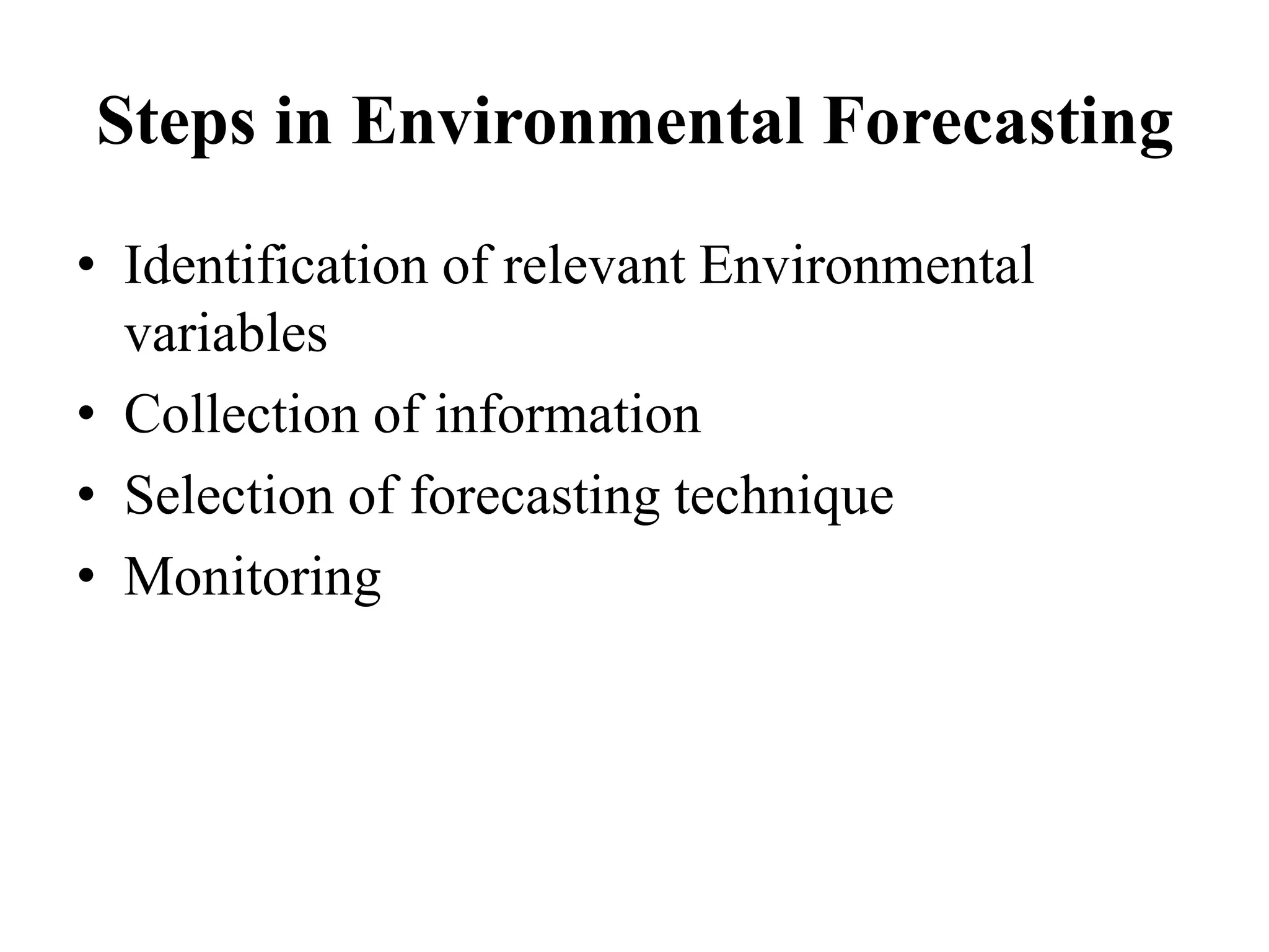 Steps in Environmental Forecasting
• Identification of relevant Environmental
variables
• Collection of information
• Selection of forecasting technique
• Monitoring
 