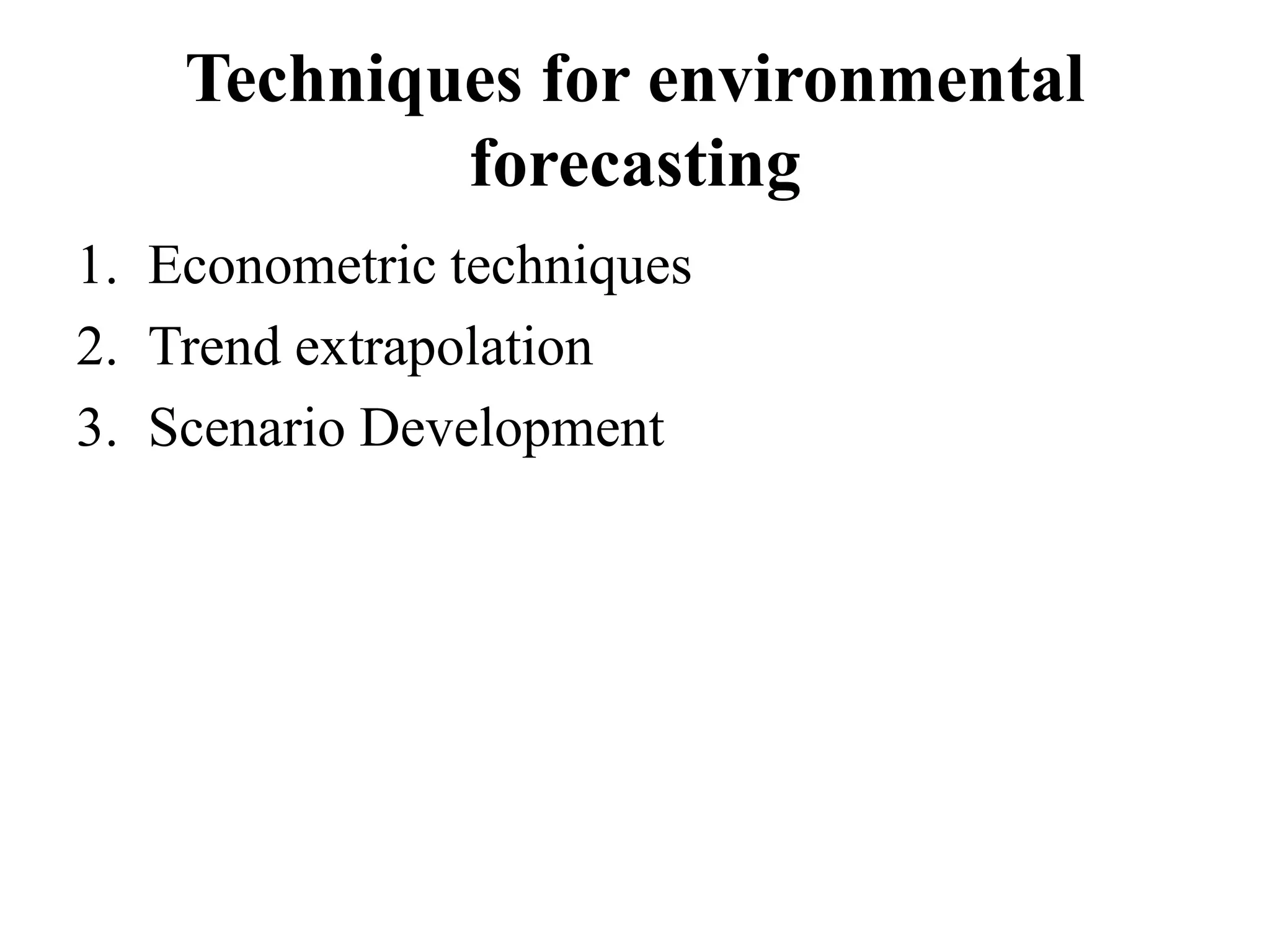 Techniques for environmental
forecasting
1. Econometric techniques
2. Trend extrapolation
3. Scenario Development
 