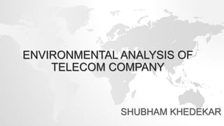 ENVIRONMENTAL ANALYSIS OF
TELECOM COMPANY
SHUBHAM KHEDEKAR
 