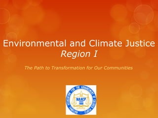 Environmental and Climate Justice
           Region I
    The Path to Transformation for Our Communities
 