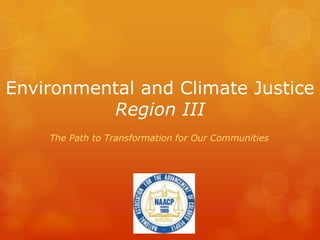 Environmental and Climate Justice
          Region III
    The Path to Transformation for Our Communities
 