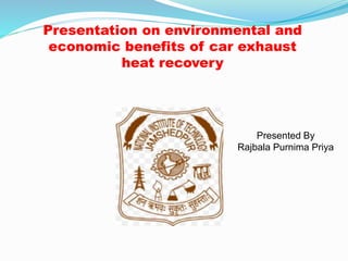 Presentation on environmental and
economic benefits of car exhaust
heat recovery
Presented By
Rajbala Purnima Priya
 