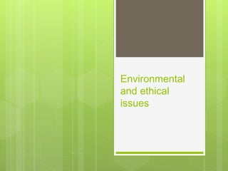 Environmental
and ethical
issues
 