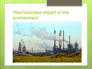 How business impact in the
environment
 