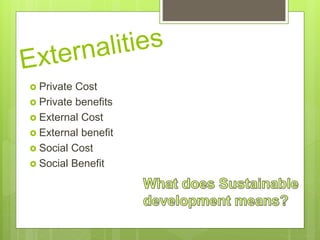  Private Cost
 Private benefits
 External Cost
 External benefit
 Social Cost
 Social Benefit
 