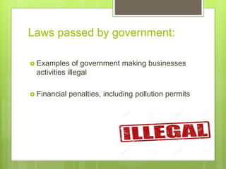 Laws passed by government:
 Examples of government making businesses
activities illegal
 Financial penalties, including pollution permits
 