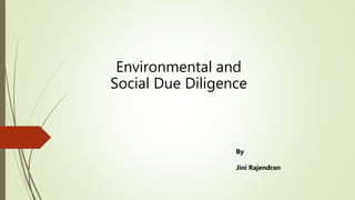 Environmental and
Social Due Diligence
By
Jini Rajendran
 