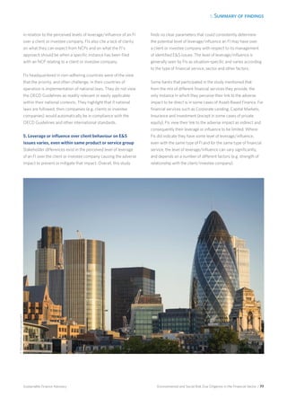 5. Summary of findings
Environmental and Social Risk Due Diligence in the Financial Sector / 77Sustainable Finance Advisory
in relation to the perceived levels of leverage/influence of an FI
over a client or investee company. FIs also cite a lack of clarity
on what they can expect from NCPs and on what the FI’s
approach should be when a specific instance has been filed
with an NCP relating to a client or investee company.
FIs headquartered in non-adhering countries were of the view
that the priority, and often challenge, in their countries of
operation is implementation of national laws. They do not view
the OECD Guidelines as readily relevant or easily applicable
within their national contexts. They highlight that if national
laws are followed, then companies (e.g. clients or investee
companies) would automatically be in compliance with the
OECD Guidelines and other international standards.
5. Leverage or influence over client behaviour on ES
issues varies, even within same product or service group
Stakeholder differences exist in the perceived level of leverage
of an FI over the client or investee company causing the adverse
impact to prevent or mitigate that impact. Overall, this study
finds no clear parameters that could consistently determine
the potential level of leverage/influence an FI may have over
a client or investee company with respect to its management
of identified ES issues. The level of leverage/influence is
generally seen by FIs as situation-specific and varies according
to the type of financial service, sector and other factors.
Some banks that participated in the study mentioned that
from the mix of different financial services they provide, the
only instance in which they perceive their link to the adverse
impact to be direct is in some cases of Asset-Based Finance. For
financial services such as Corporate Lending, Capital Markets,
Insurance and Investment (except in some cases of private
equity), FIs view their link to the adverse impact as indirect and
consequently their leverage or influence to be limited. Where
FIs did indicate they have some level of leverage/influence,
even with the same type of FI and for the same type of financial
service, the level of leverage/influence can vary significantly,
and depends on a number of different factors (e.g. strength of
relationship with the client/investee company).
©iStockphoto.com/georgeclerk
 