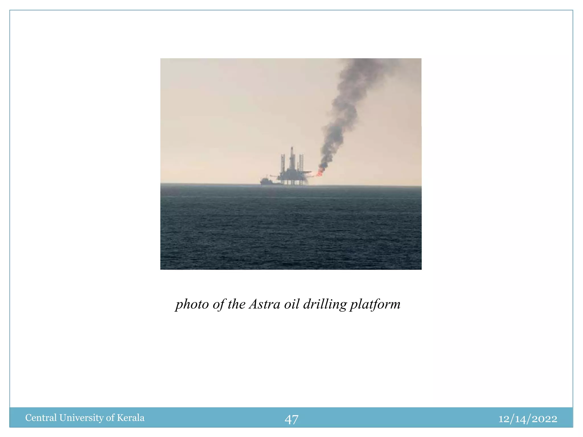 photo of the Astra oil drilling platform
12/14/2022
Central University of Kerala 47
 