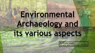 Environmental
Archaeology and
its various aspects
By Monika kargeti
MA AIHC and Archaeology (1st sem)
 