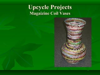 Upcycle Projects
Magaizine Coil Vases
 