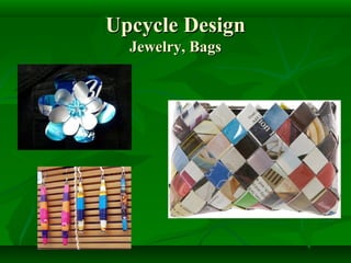 Upcycle Design
  Jewelry, Bags
 