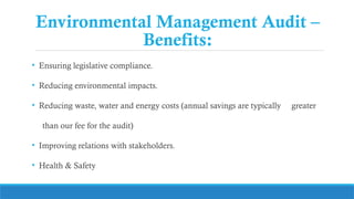 Environmental Management Audit –
Benefits:
• Ensuring legislative compliance.
• Reducing environmental impacts.
• Reducing waste, water and energy costs (annual savings are typically greater
than our fee for the audit)
• Improving relations with stakeholders.
• Health & Safety
 