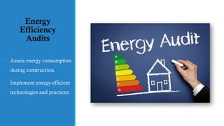 Energy
Efficiency
Audits
• Assess energy consumption
during construction.
• Implement energy-efficient
technologies and practices.
 