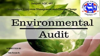 ENVIRONMENTAL AUDIT
Subject: AQC 603
Aquaculture Ecosystem Management and Climate Change
SUBMITTED BY
Vala Foram D.
 