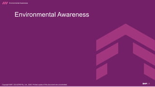 BHP | 1
Copyright BHP, OS ACPM Pty. Ltd., 2020. Printed copies of this document are uncontrolled.
Environmental Awareness
Environmental Awareness
 