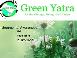 Environmental Awareness Payel Bera ID: GYV11-371 Environmental Awareness By: Payel Bera ID: GYV11-371 