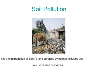 Soil Pollution It is the degradation of Earth's land surfaces by human activities and  misuse of land resources. 