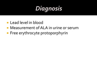  Lead level in blood
 Measurement of ALA in urine or serum
 Free erythrocyte protoporphyrin
 