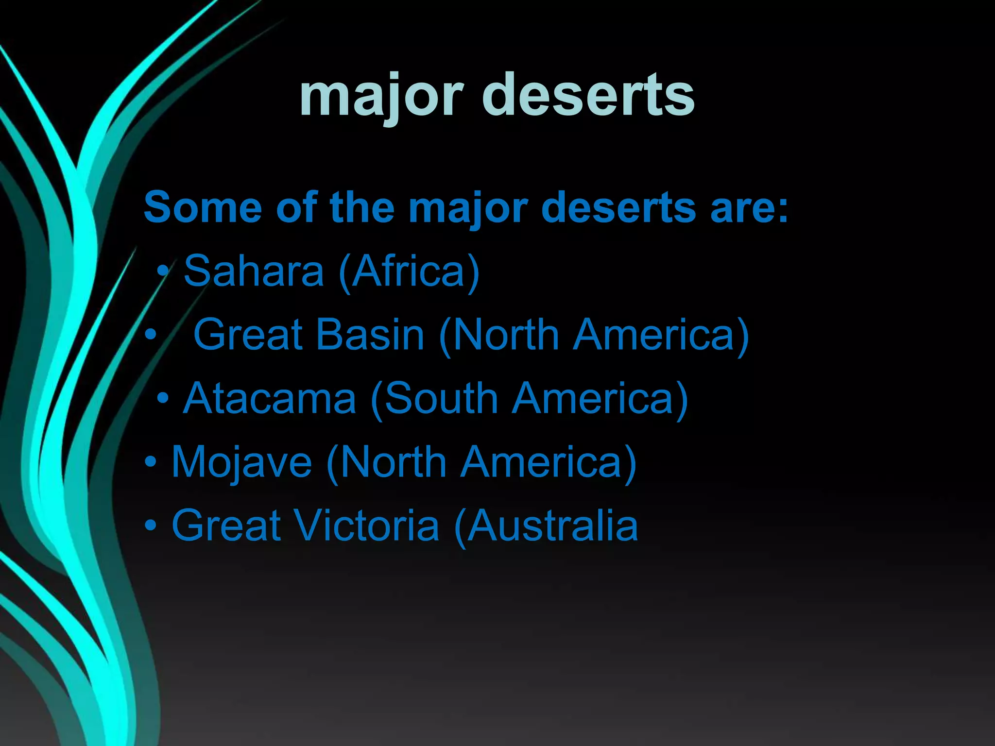 major deserts
Some of the major deserts are:
• Sahara (Africa)
• Great Basin (North America)
• Atacama (South America)
• Mojave (North America)
• Great Victoria (Australia
 