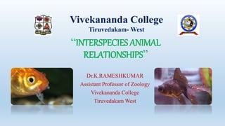 “INTERSPECIES ANIMAL
RELATIONSHIPS”
Dr.K.RAMESHKUMAR
Assistant Professor of Zoology
Vivekananda College
Tiruvedakam West
Vivekananda College
Tiruvedakam- West
 