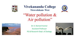 “Water pollution &
Air pollution”
Dr. K. Ramesh Kumar
Assistant Professor
PG & Research Dept. of Zoology
Vivekananda College
Tiruvedakam- West
 