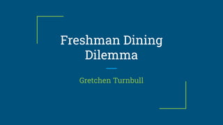 Freshman Dining
Dilemma
Gretchen Turnbull
 