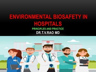 ENVIRONMENTAL BIOSAFETY IN
HOSPITALS
PRINCIPLES AND PRACTICE
DR.T.V.RAO MD
DR.T.V.RAO MD 1
21-04-2023
 