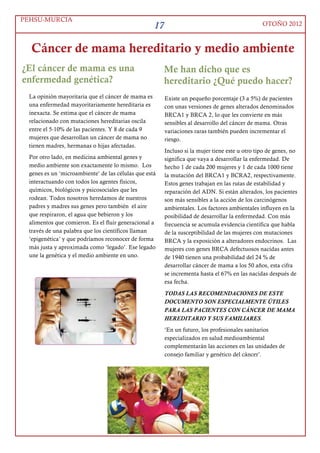 PEHSU-MURCIA
                                                      11                                           OTOÑO 2012



 Algunas preguntas de los pacientes sobre la dieta
¿Tengo que tomar algunas precauciones
dietéticas durante el periodo de los ciclos de
quimioterapia o radioterapia?
Con frecuencia los efectos secundarios del tratamiento, llevan a la paciente a
una inadecuada alimentación y consecuentemente a malnutrición.
Dependiendo del estado al diagnóstico, adicionalmente se producen
alteraciones fisiológicas y metabólicas que pueden afectar a los
requerimientos nutricionales de macro y micronutrientes.
Promover y dar consejos nutricionales personalizados en cada visita al centro de salud o al
hospital puede mejorar la ingesta dietética, el estado nutricional y disminuir-contrabalancear
los efectos toxicológicos asociados con el tratamiento.

Algunos ejemplos:
Para supervivientes con anorexia o poco comedores, con riesgo de bajo peso, se recomienda tomar
más líquidos entre comidas, y disminuirlos durante la comida.
Para supervivientes que no pueden cubrir sus necesidades nutricionales sólo a través de los
alimentos naturales, sería conveniente consumir alimentos fortificados, preparados comerciales o
comidas preparadas en casa que pueden mejorar su ingesta energética y de nutrientes.

El uso de complejos vitamínicos, minerales y otros suplementos dietéticos durante la fase de
tratamiento del cáncer es controvertido. Por ejemplo la ingesta de alimentos fortificados o
suplementos con folatos no debería indicarse , cuando en el tratamiento reciben un antifolato
(metotrexato). Respecto a un subgrupo de estos suplementos, los antioxidantes, podrían prevenir el
daño oxidativo para células cancerígenas que es requerido en los tratamientos de radioterapia y
quimioterapia, para que sean efectivos. En contraste, otros clínicos han notificado que el posible
daño de antioxidantes es sólo hipotético y que debería ser un beneficio para ayudar a proteger a las
células normales del daño colateral asociado con estas terapias.

Parece sensato en nuestra opinión no recomendar los suplementos o fortificados durante la fase
de tratamiento. En su lugar apostamos por obtener las vitaminas, minerales y antioxidantes a
través del consumo variado y rico de alimentos vegetales naturales.




      Cada temporada tiene sus frutas. Algunas de Otoño en la imagen: granadas, uvas y frutas del bosque
 