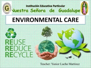 Teacher: Yunior Lucho Martinez
ENVIRONMENTAL CARE
 