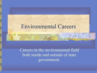 Environmental Careers Careers in the environmental field both inside and outside of state government. 