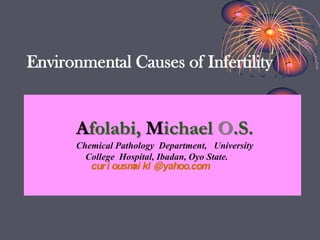 Environmental Causes of Infertility


       Afolabi, Michael O.S.
       Chemical Pathology Department, University
         College Hospital, Ibadan, Oyo State.
          cur i ousm kl @yahoo.com
                    ai
 