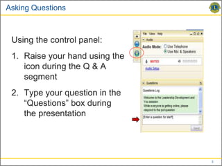 Asking Questions



 Using the control panel:
 1. Raise your hand using the
    icon during the Q & A
    segment
 2. Type your question in the
    “Questions” box during
    the presentation




                                3
 