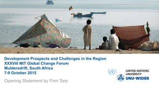 Development Prospects and Challenges in the Region
XXXVIII MIT Global Change Forum
Muldersdrift, South Africa
7-9 October 2015
Opening Statement by Finn Tarp
 