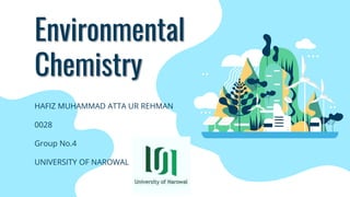 Environmental
Chemistry
HAFIZ MUHAMMAD ATTA UR REHMAN
0028
Group No.4
UNIVERSITY OF NAROWAL
 