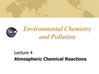 Environmental Chemistry
and Pollution
Lecture 4
Atmospheric Chemical Reactions
 