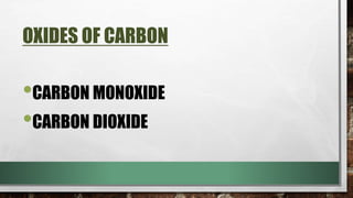 OXIDES OF CARBON
•CARBON MONOXIDE
•CARBON DIOXIDE
 