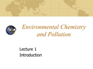 Environmental Chemistry
and Pollution
Lecture 1
Introduction
 