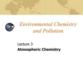 Environmental Chemistry
and Pollution
Lecture 3
Atmospheric Chemistry
 