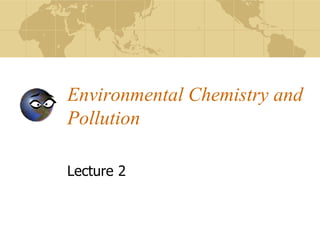 Environmental Chemistry and
Pollution
Lecture 2
 