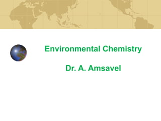 Environmental Chemistry
Dr. A. Amsavel
 