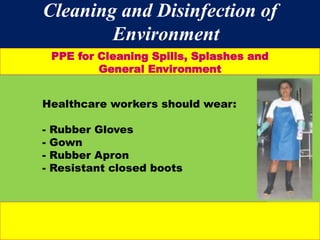 #
Cleaning and Disinfection of
Environment
PPE for Cleaning Spills, Splashes and
General Environment
Healthcare workers should wear:
- Rubber Gloves
- Gown
- Rubber Apron
- Resistant closed boots
 