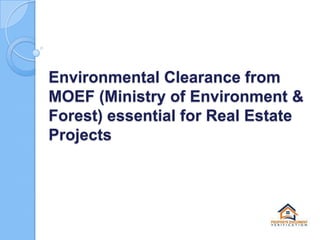Environmental Clearance from
MOEF (Ministry of Environment &
Forest) essential for Real Estate
Projects

 
