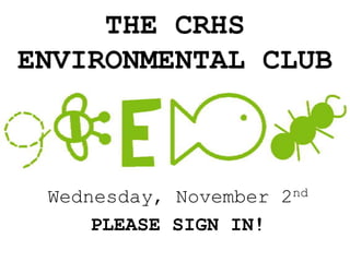 THE CRHS
ENVIRONMENTAL CLUB



 Wednesday, November 2nd
     PLEASE SIGN IN!
 