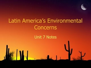 Latin America’s Environmental Concerns Unit 7 Notes 