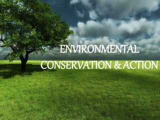 ENVIRONMENTAL
CONSERVATION & ACTION
 