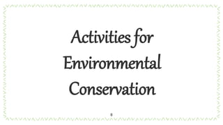 Activities for
Environmental
Conservation
8
 