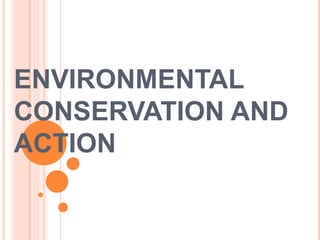 ENVIRONMENTAL
CONSERVATION AND
ACTION
 